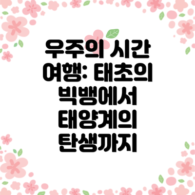 우주의 시간 여행: 태초의 빅뱅에서 태양계의 탄생까지