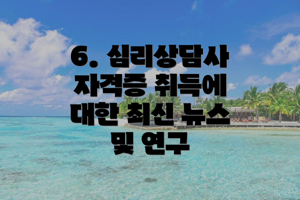 6. 심리상담사 자격증 취득에 대한 최신 뉴스 및 연구