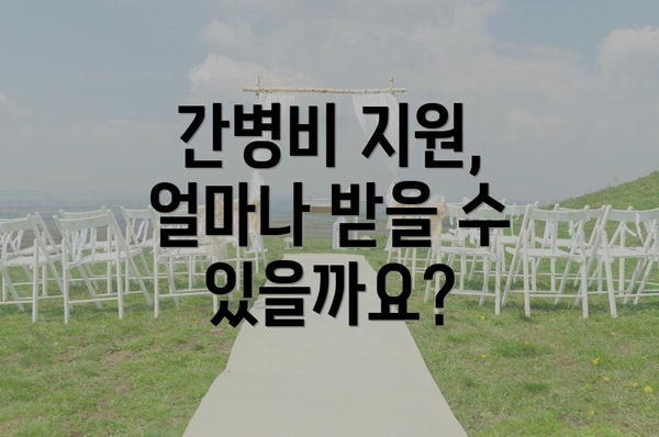 간병비 지원, 얼마나 받을 수 있을까요?