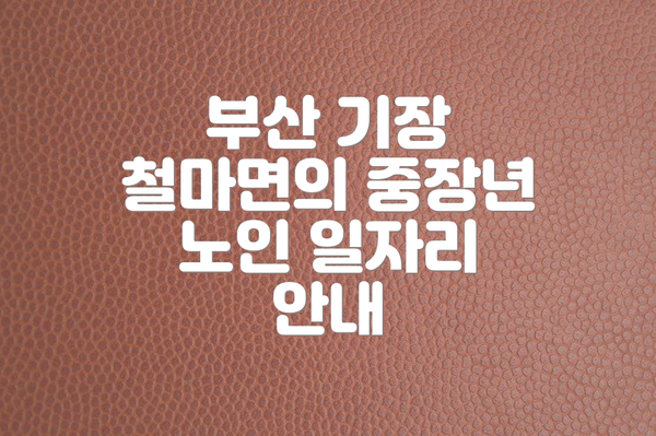 부산 기장 철마면의 중장년 노인 일자리 안내