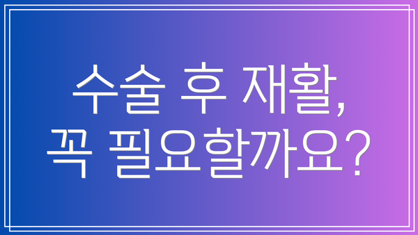 수술 후 재활, 꼭 필요할까요?