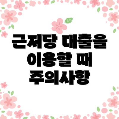 근저당 대출을 이용할 때 주의사항