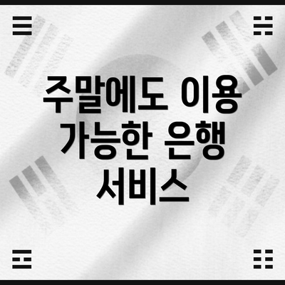 주말에도 이용 가능한 은행 서비스