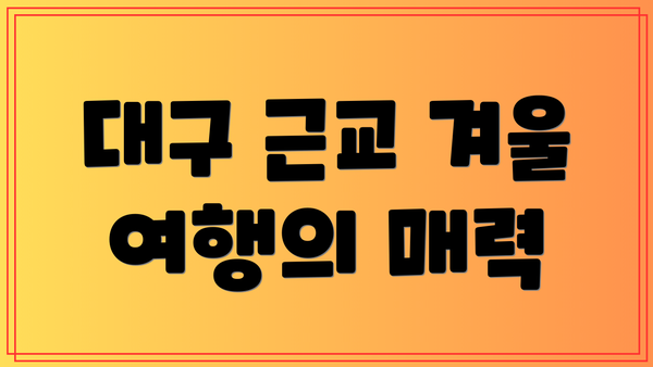 대구 근교 겨울 여행의 매력
