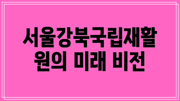 서울강북국립재활원의 미래 비전