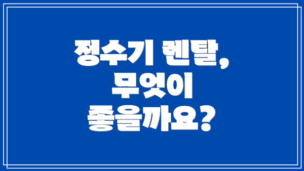 정수기 렌탈, 무엇이 좋을까요?