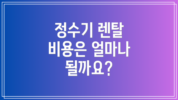 정수기 렌탈 비용은 얼마나 될까요?