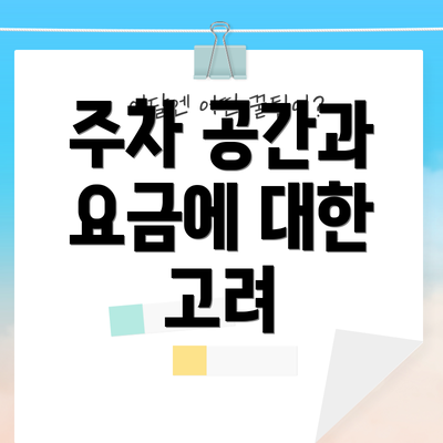주차 공간과 요금에 대한 고려