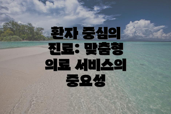 환자 중심의 진료: 맞춤형 의료 서비스의 중요성
