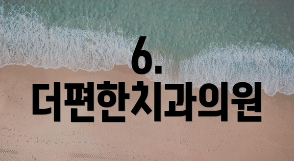 6. 더편한치과의원